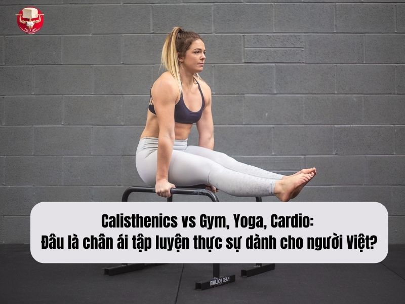 Calisthenics vs Gym, Yoga, Cardio: Đâu là chân ái tập luyện thực sự dành cho người Việt?