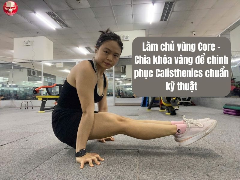 Làm chủ vùng Core - Chìa khóa vàng để chinh phục Calisthenics chuẩn kỹ thuật