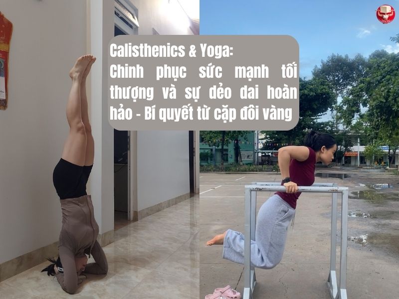 Calisthenics & Yoga: Chinh phục sức mạnh tối thượng và sự dẻo dai hoàn hảo – Bí quyết từ cặp đôi vàng