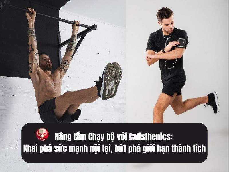 Nâng tầm Chạy bộ với Calisthenics: Khai phá sức mạnh nội tại, bứt phá giới hạn thành tích